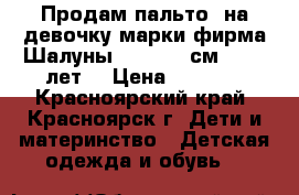 Продам пальто  на девочку марки фирма Шалуны, 134−140 см (8−10 лет) › Цена ­ 3 000 - Красноярский край, Красноярск г. Дети и материнство » Детская одежда и обувь   